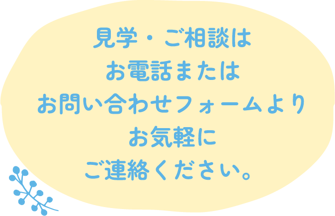 見学・ご相談はお電話またはお問い合わせフォームよりお気軽にご連絡ください。
